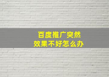 百度推广突然效果不好怎么办