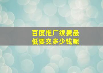 百度推广续费最低要交多少钱呢