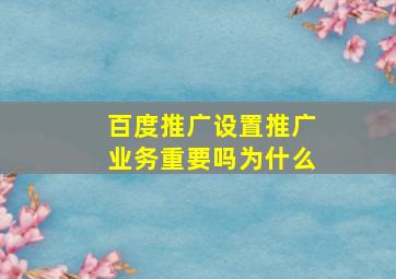 百度推广设置推广业务重要吗为什么