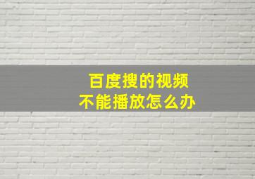 百度搜的视频不能播放怎么办