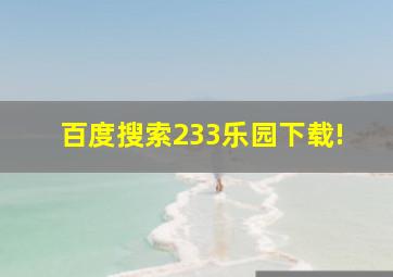 百度搜索233乐园下载!