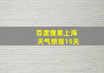 百度搜索上海天气预报15天