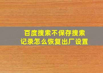 百度搜索不保存搜索记录怎么恢复出厂设置