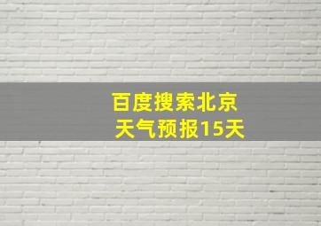 百度搜索北京天气预报15天