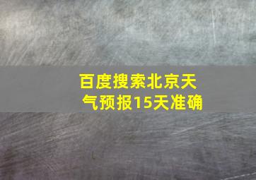 百度搜索北京天气预报15天准确