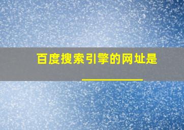 百度搜索引擎的网址是__________