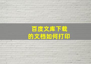 百度文库下载的文档如何打印