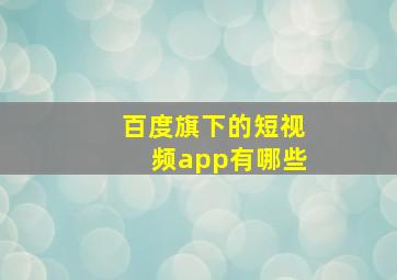 百度旗下的短视频app有哪些