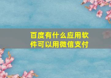 百度有什么应用软件可以用微信支付