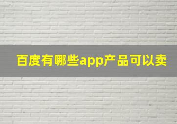 百度有哪些app产品可以卖