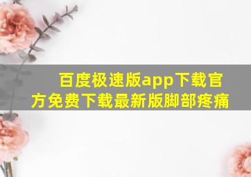 百度极速版app下载官方免费下载最新版脚部疼痛