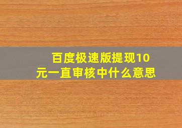 百度极速版提现10元一直审核中什么意思