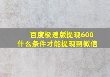 百度极速版提现600什么条件才能提现到微信