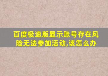 百度极速版显示账号存在风险无法参加活动,该怎么办