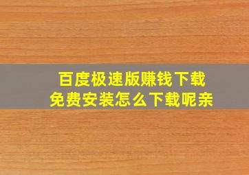 百度极速版赚钱下载免费安装怎么下载呢亲