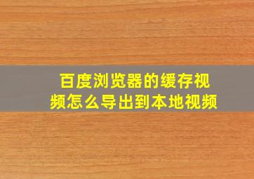 百度浏览器的缓存视频怎么导出到本地视频