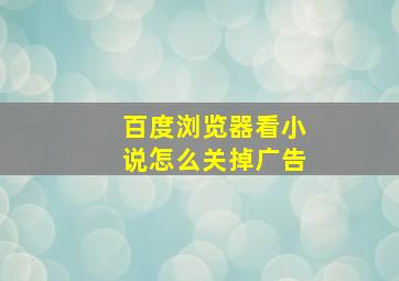 百度浏览器看小说怎么关掉广告