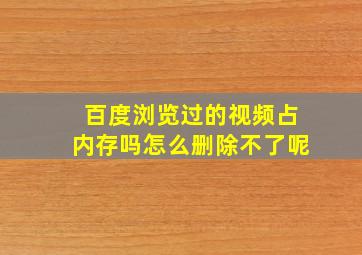 百度浏览过的视频占内存吗怎么删除不了呢