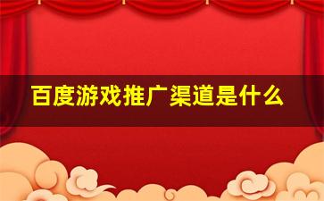 百度游戏推广渠道是什么