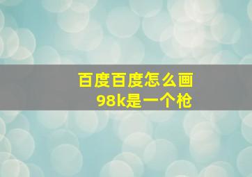 百度百度怎么画98k是一个枪