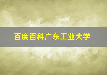 百度百科广东工业大学