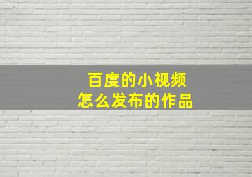 百度的小视频怎么发布的作品