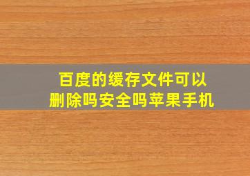 百度的缓存文件可以删除吗安全吗苹果手机