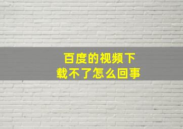 百度的视频下载不了怎么回事