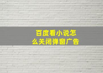 百度看小说怎么关闭弹窗广告