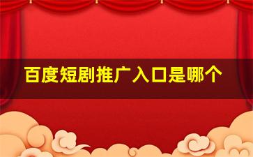 百度短剧推广入口是哪个