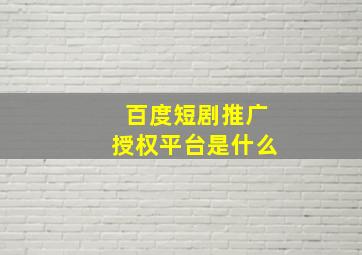 百度短剧推广授权平台是什么