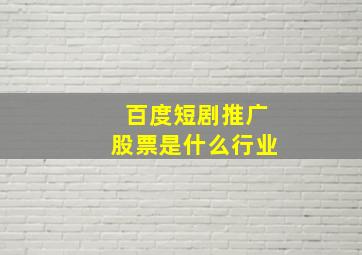 百度短剧推广股票是什么行业