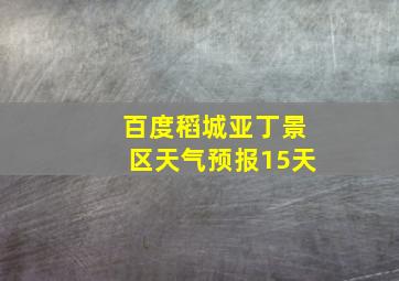 百度稻城亚丁景区天气预报15天