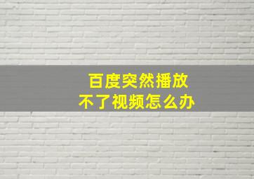 百度突然播放不了视频怎么办