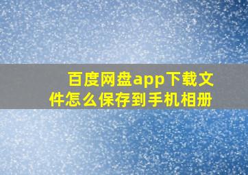 百度网盘app下载文件怎么保存到手机相册