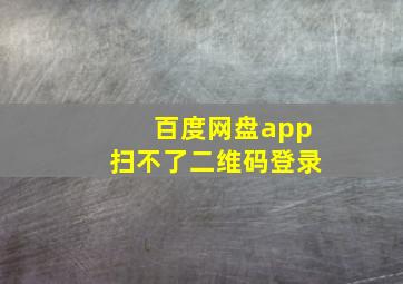 百度网盘app扫不了二维码登录