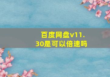 百度网盘v11.30是可以倍速吗