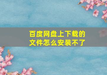 百度网盘上下载的文件怎么安装不了