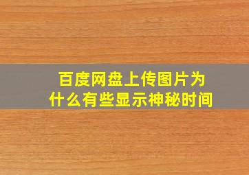 百度网盘上传图片为什么有些显示神秘时间