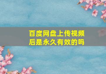 百度网盘上传视频后是永久有效的吗