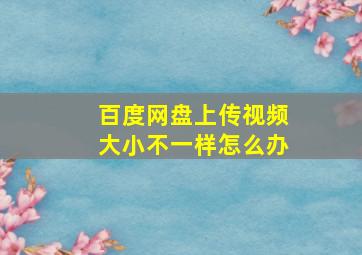 百度网盘上传视频大小不一样怎么办