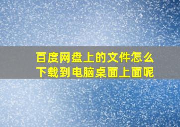 百度网盘上的文件怎么下载到电脑桌面上面呢