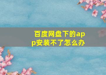 百度网盘下的app安装不了怎么办