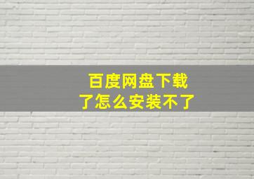 百度网盘下载了怎么安装不了