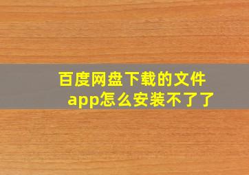 百度网盘下载的文件app怎么安装不了了