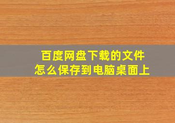 百度网盘下载的文件怎么保存到电脑桌面上