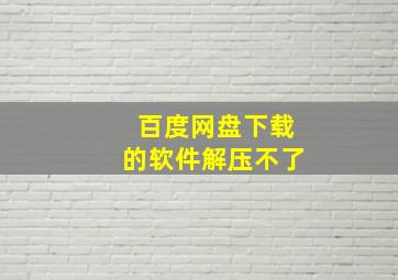 百度网盘下载的软件解压不了