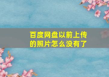 百度网盘以前上传的照片怎么没有了