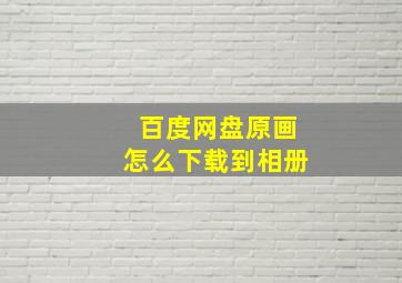 百度网盘原画怎么下载到相册