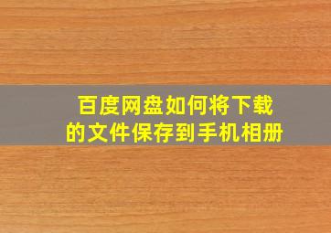 百度网盘如何将下载的文件保存到手机相册